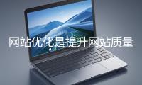 網(wǎng)站優(yōu)化是提升網(wǎng)站質(zhì)量與用戶體驗(yàn)、增強(qiáng)搜索引擎友好性的系統(tǒng)工程
